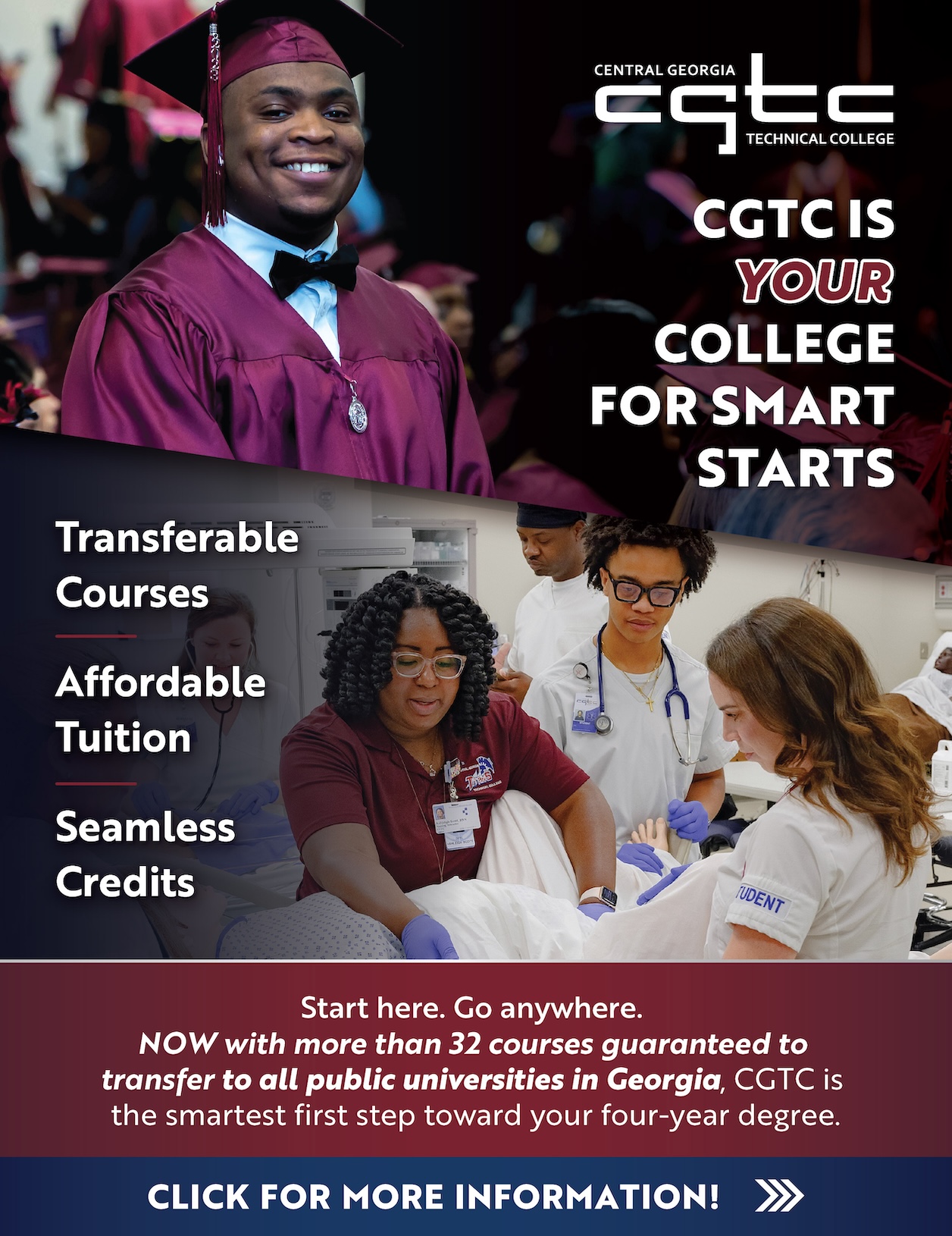 CGTC IS YOUR COLLEGE FOR SMART STARTS Transferable Courses Affordable Tuition Seamless Credits TUDENT Start here. Go anywhere. NOW with more than 32 courses guaranteed to transfer to all public universities in Georgia, CGTC is the smartest first step toward your four-year degree. CLICK FOR MORE INFORMATION!